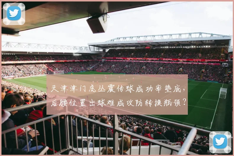 天津津门虎丛震传球成功率垫底,后腰位置出球难成攻防转换瓶颈?