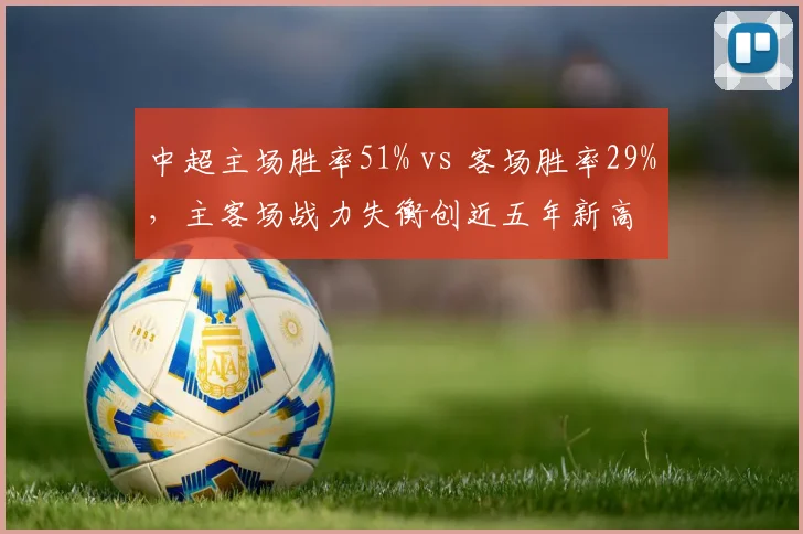 中超主场胜率51% vs 客场胜率29%，主客场战力失衡创近五年新高