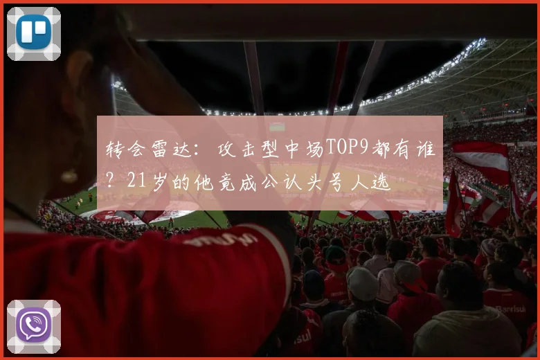 转会雷达：攻击型中场TOP9都有谁？21岁的他竟成公认头号人选